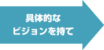 具体的なビジョンを持て